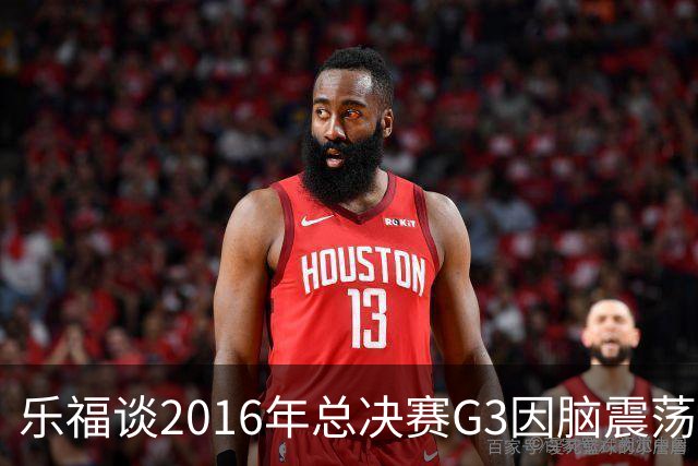 乐福谈2016年总决赛G3因脑震荡缺阵：那是我生涯中最艰难的时刻