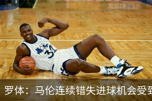 罗体：马伦连续错失进球机会受到质疑，范尼正在帮助他找回状态